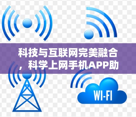 科技与互联网完美融合，科学上网手机APP助力高效学习与娱乐