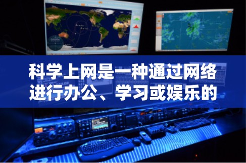 科学上网是一种通过网络进行办公、学习或娱乐的途径，广泛应用于个人和企业领域。以下是一个科学上网的评测和推荐