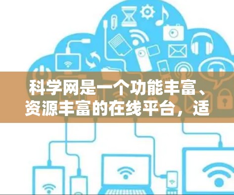 科学网是一个功能丰富、资源丰富的在线平台,适合学术研究和信息分享。以下是一些科学网的使用技巧和资源分析 科学网是一个功能丰富、资源丰富的在线平台,适合学术研究和信息分享。以下是一些科学网的使用技巧和资源分析