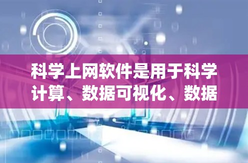 科学上网软件是用于科学计算、数据可视化、数据分析和网络搜索等领域的软件，常见的有MATLAB、Mathematica、R、Python等。以下是对这些软件的基本操作指南
