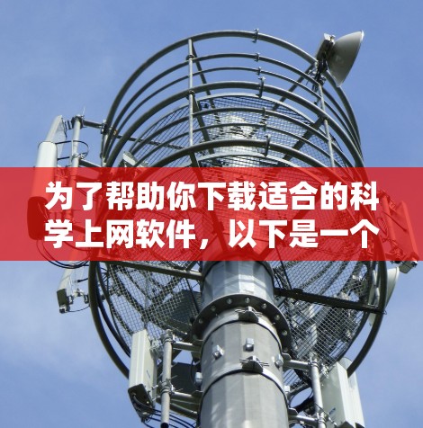 为了帮助你下载适合的科学上网软件，以下是一个结构化的推荐列表，涵盖各个适用领域和特点，供你参考