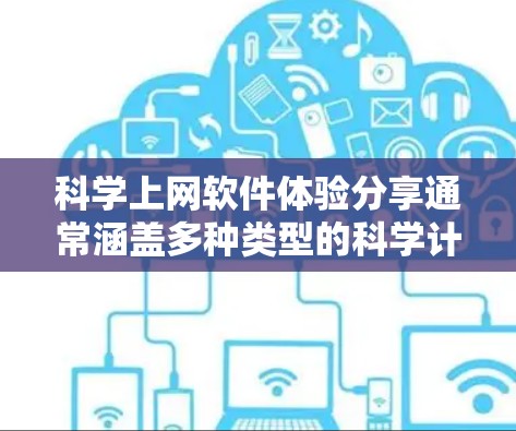 科学上网软件体验分享通常涵盖多种类型的科学计算工具，这些工具在不同领域中都有广泛的应用。以下是一些常见的科学上网软件及其使用体验的分享，供你参考