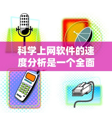 科学上网软件的速度分析是一个全面的评估过程，旨在了解软件在处理科学任务时的性能表现。以下是详细的步骤和建议