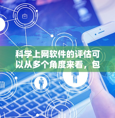 科学上网软件的评估可以从多个角度来看，包括功能全面性、性能、安全性、易用性、价格、适用场景、用户反馈、更新频率、性价比和实用性和适用性。以下是对这些方面的详细分析