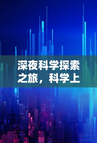 深夜科学探索之旅,科学上网软件平台的创新之旅 深夜科学探索之旅,科学上网软件平台的创新之旅