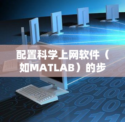 配置科学上网软件(如MATLAB)的步骤如下
