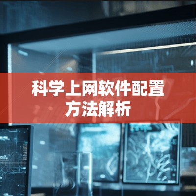 科学上网软件配置方法解析