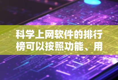 科学上网软件的排行榜可以按照功能、用途和社区支持等因素来组织，以下是一个分组的整理
