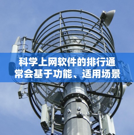 科学上网软件的排行通常会基于功能、适用场景和用户体验来排序。以下是一些在223年发布的科学上网软件,包括免费和付费的选项,供参考
