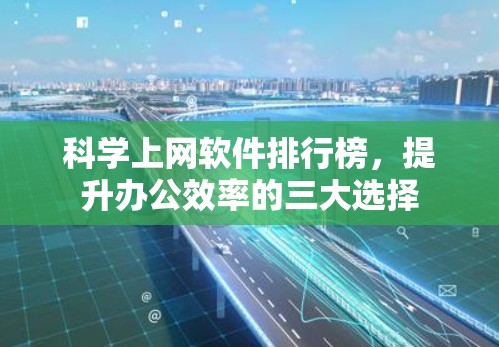 科学上网软件排行榜，提升办公效率的三大选择