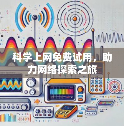 科学上网免费试用,助力网络探索之旅 科学上网免费试用,助力网络探索之旅