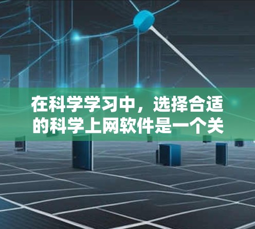 在科学学习中,选择合适的科学上网软件是一个关键的决策。以下是一些推荐的科学上网软件,供你参考