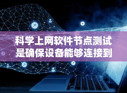科学上网软件节点测试是确保设备能够连接到互联网并正常运行的系统过程。以下是关于科学上网软件节点测试的详细步骤和目的
