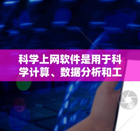 科学上网软件是用于科学计算、数据分析和工程建模的软件，广泛应用于科研、工程和日常数据处理。以下是对这些软件的功能、用途、资源、适用场景和学习建议的总结