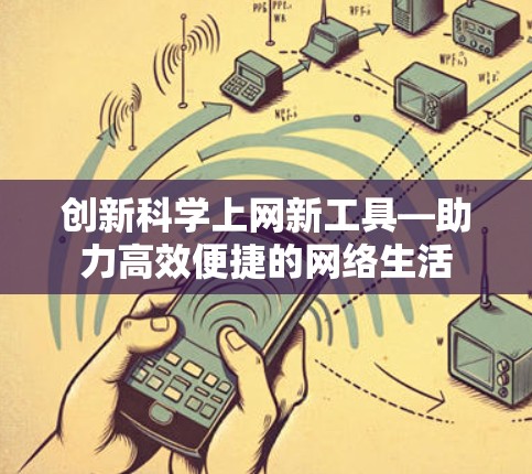 创新科学上网新工具—助力高效便捷的网络生活