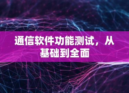 通信软件功能测试，从基础到全面