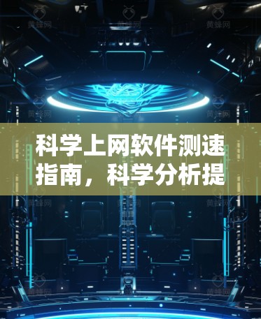 科学上网软件测速指南，科学分析提升网络速度的实用技巧