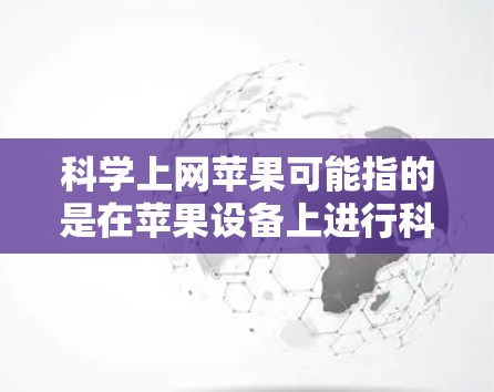 科学上网苹果可能指的是在苹果设备上进行科学计算或使用科学计算器的设置。以下是关于如何在苹果设备上科学使用上网功能的步骤