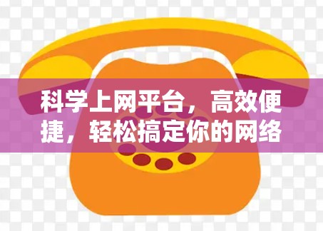 科学上网平台,高效便捷,轻松搞定你的网络世界