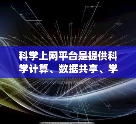 科学上网平台是提供科学计算、数据共享、学术资源等 functionality 的在线平台。以下是对科学上网平台功能解析的详细分析