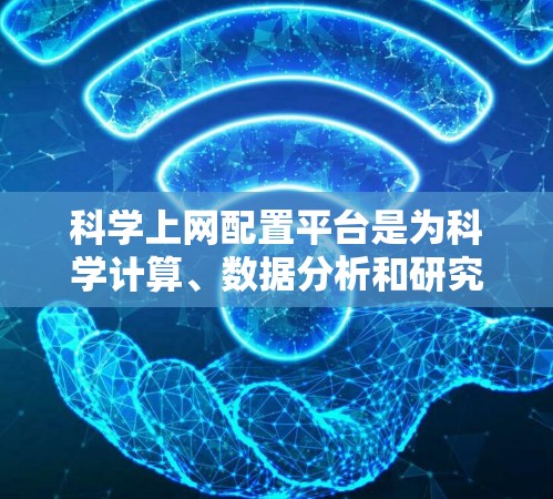 科学上网配置平台是为科学计算、数据分析和研究而设计的工具，提供了多种选择，适合不同需求和技能水平的用户。以下是详细的步骤和建议