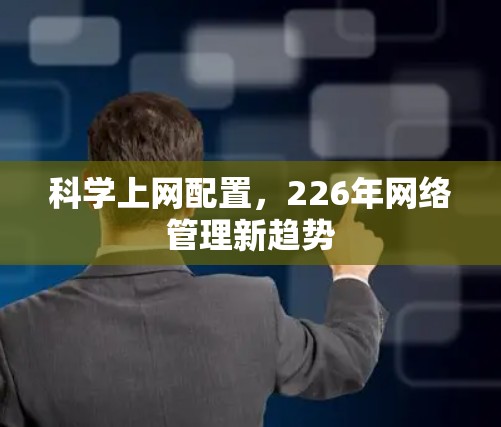科学上网配置,226年网络管理新趋势