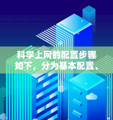 科学上网的配置步骤如下，分为基本配置、登录与访问、配置文件、加班模式、权限管理等部分
