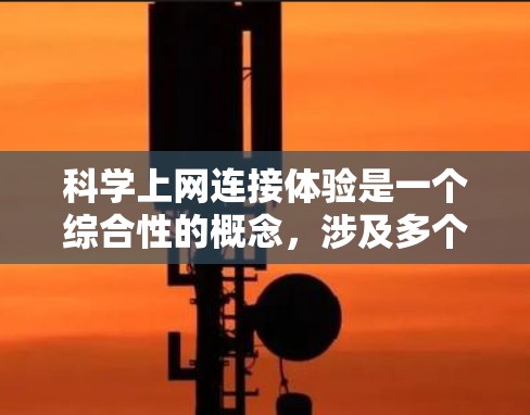 科学上网连接体验是一个综合性的概念，涉及多个关键因素，直接影响科学实验的效率和安全性。以下是对科学上网连接体验的详细分析