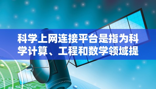 科学上网连接平台是指为科学计算、工程和数学领域提供连接的网络服务。这些平台通常通过互联网为用户提供科学计算工具的访问和功能,可能包括软件安装、网络连接等。以下是几个适合科学上网连接的平台 科学上网连接平台是指为科学计算、工程和数学领域提供连接的网络服务。这些平台通常通过互联网为用户提供科学计算工具的访问和功能,可能包括软件安装、网络连接等。以下是几个适合科学上网连接的平台