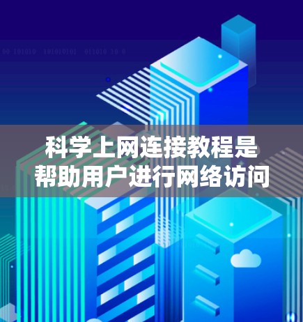 科学上网连接教程是帮助用户进行网络访问和在线操作的指南。以下是一个分步指南，涵盖常见的操作步骤