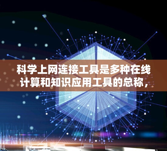 科学上网连接工具是多种在线计算和知识应用工具的总称,每个工具都有其独特的优势和适用场景。以下是根据不同需求选择科学上网连接工具的建议 科学上网连接工具是多种在线计算和知识应用工具的总称,每个工具都有其独特的优势和适用场景。以下是根据不同需求选择科学上网连接工具的建议