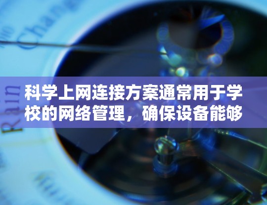 科学上网连接方案通常用于学校的网络管理，确保设备能够连接到网络并进行高效的工作。以下是一个科学上网连接方案的概述