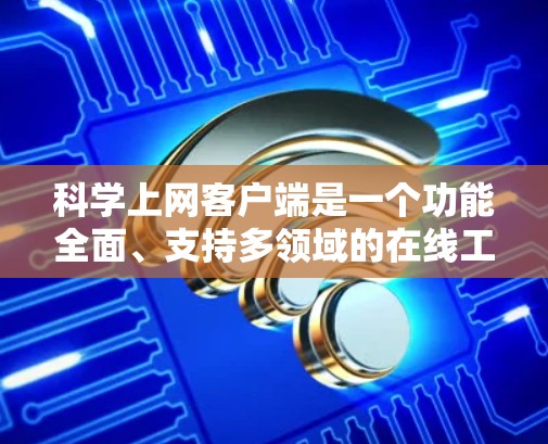 科学上网客户端是一个功能全面、支持多领域的在线工具,适合学习、研究和工作中的各种计算需求。以下是对科学上网客户端的详细分析和推荐 科学上网客户端是一个功能全面、支持多领域的在线工具,适合学习、研究和工作中的各种计算需求。以下是对科学上网客户端的详细分析和推荐