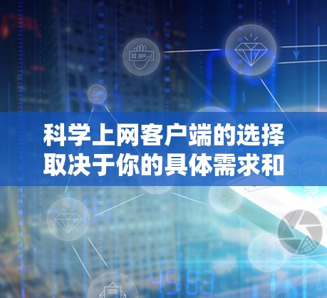 科学上网客户端的选择取决于你的具体需求和使用场景。以下是一些推荐的科学计算工具，供你选择