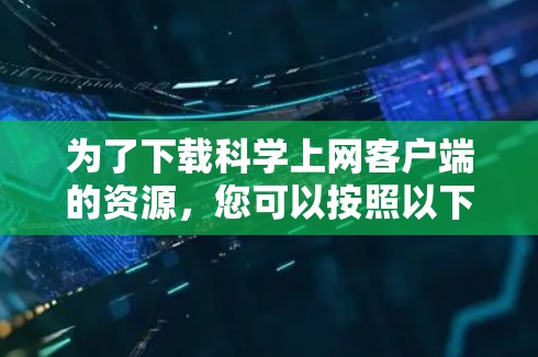 为了下载科学上网客户端的资源，您可以按照以下步骤进行