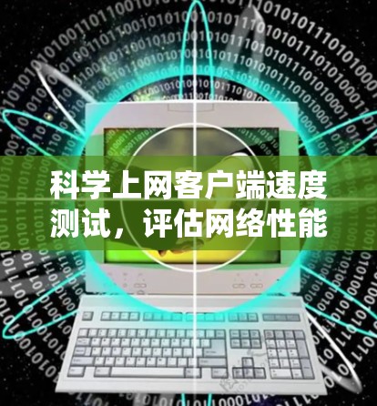 科学上网客户端速度测试，评估网络性能的关键方法
