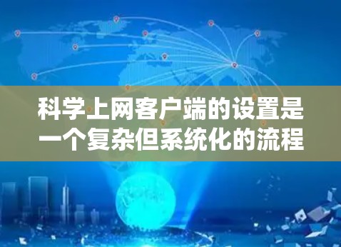 科学上网客户端的设置是一个复杂但系统化的流程,涉及服务器配置、文件配置以及API调用。以下是一个清晰的步骤指南,帮助您完成科学上网客户端的设置 科学上网客户端的设置是一个复杂但系统化的流程,涉及服务器配置、文件配置以及API调用。以下是一个清晰的步骤指南,帮助您完成科学上网客户端的设置