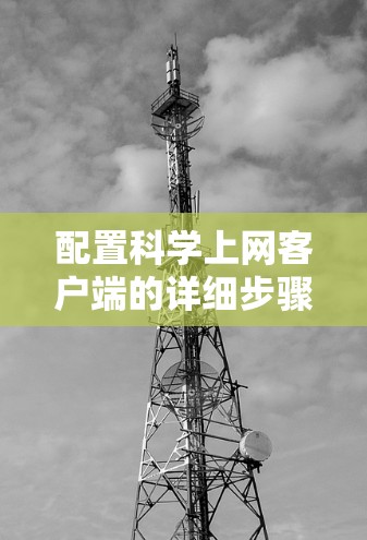 配置科学上网客户端的详细步骤如下 配置科学上网客户端的详细步骤如下