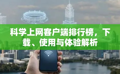 科学上网客户端排行榜,下载、使用与体验解析 科学上网客户端排行榜,下载、使用与体验解析
