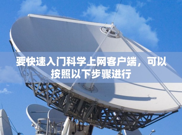 要快速入门科学上网客户端,可以按照以下步骤进行 要快速入门科学上网客户端,可以按照以下步骤进行