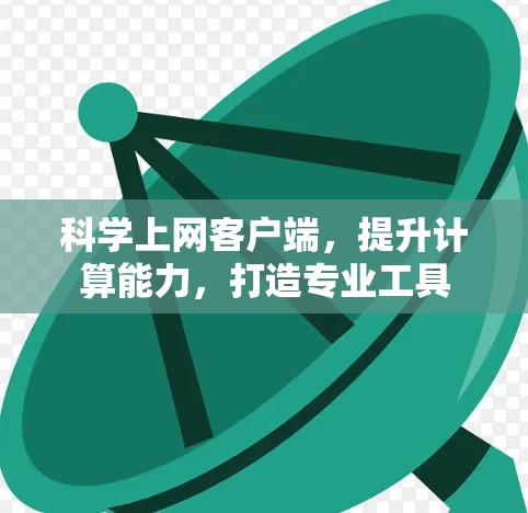 科学上网客户端,提升计算能力,打造专业工具 科学上网客户端,提升计算能力,打造专业工具