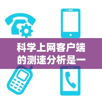 科学上网客户端的测速分析是一个系统性的过程,旨在评估网络性能以优化用户体验。以下是一个针对科学上网客户端的详细指南 科学上网客户端的测速分析是一个系统性的过程,旨在评估网络性能以优化用户体验。以下是一个针对科学上网客户端的详细指南