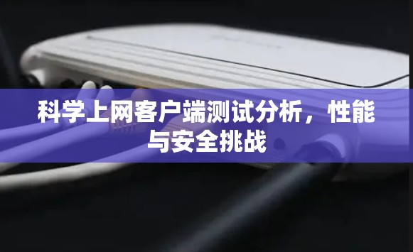 科学上网客户端测试分析，性能与安全挑战