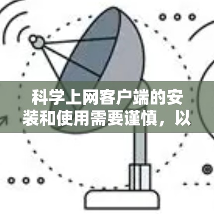 科学上网客户端的安装和使用需要谨慎，以确保安全性和兼容性。以下是一些关键步骤和注意事项，帮助您顺利安装和使用科学上网客户端