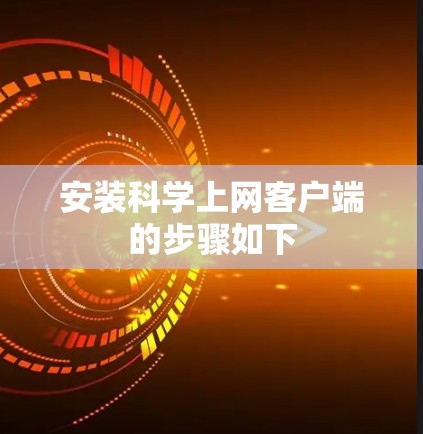 安装科学上网客户端的步骤如下 安装科学上网客户端的步骤如下