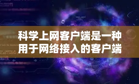 科学上网客户端是一种用于网络接入的客户端软件,通常用于在PC或移动设备上连接互联网。以下是详细安装和配置说明 科学上网客户端是一种用于网络接入的客户端软件,通常用于在PC或移动设备上连接互联网。以下是详细安装和配置说明