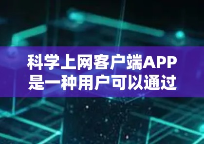 科学上网客户端APP是一种用户可以通过电脑进行科学计算和数据处理的工具，广泛应用于学术、工程和科学研究领域。以下是对这类APP的详细介绍