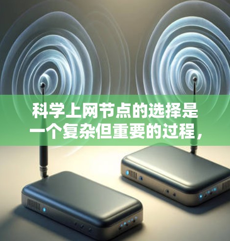 科学上网节点的选择是一个复杂但重要的过程,涉及到多个因素的综合考量。以下是一个清晰的指南,帮助你做出明智的选择 科学上网节点的选择是一个复杂但重要的过程,涉及到多个因素的综合考量。以下是一个清晰的指南,帮助你做出明智的选择