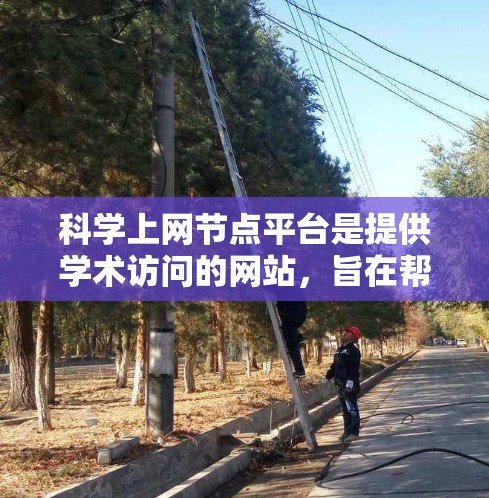 科学上网节点平台是提供学术访问的网站，旨在帮助研究人员获取和分享科学知识。这些平台包括但不限于