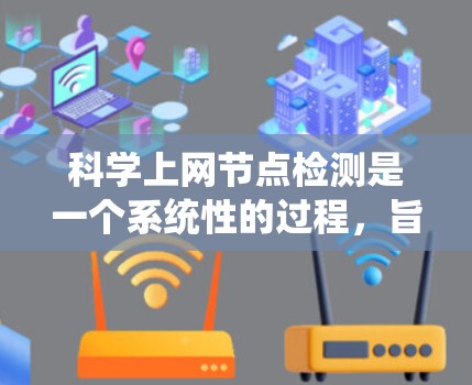 科学上网节点检测是一个系统性的过程,旨在通过自动化手段获取和分析科学网节点的数据。以下是一个详细且有条理的步骤指南,帮助您高效地进行科学网节点检测 科学上网节点检测是一个系统性的过程,旨在通过自动化手段获取和分析科学网节点的数据。以下是一个详细且有条理的步骤指南,帮助您高效地进行科学网节点检测